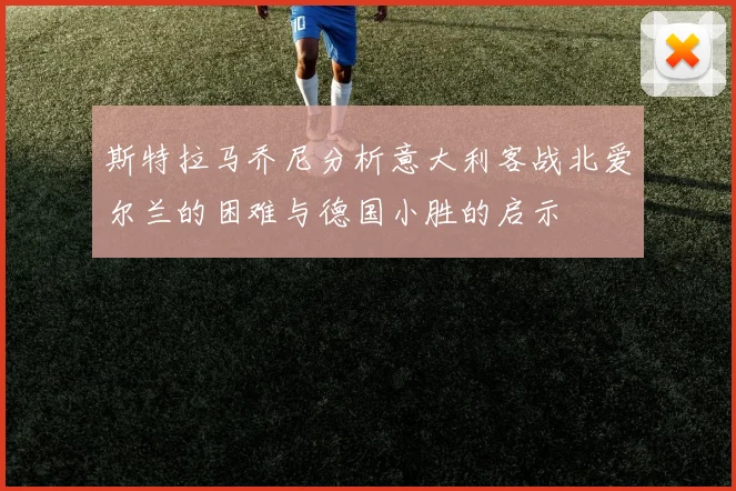 斯特拉马乔尼分析意大利客战北爱尔兰的困难与德国小胜的启示