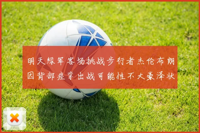 明天绿军客场挑战步行者杰伦布朗因背部痉挛出战可能性不大豪泽状态成疑