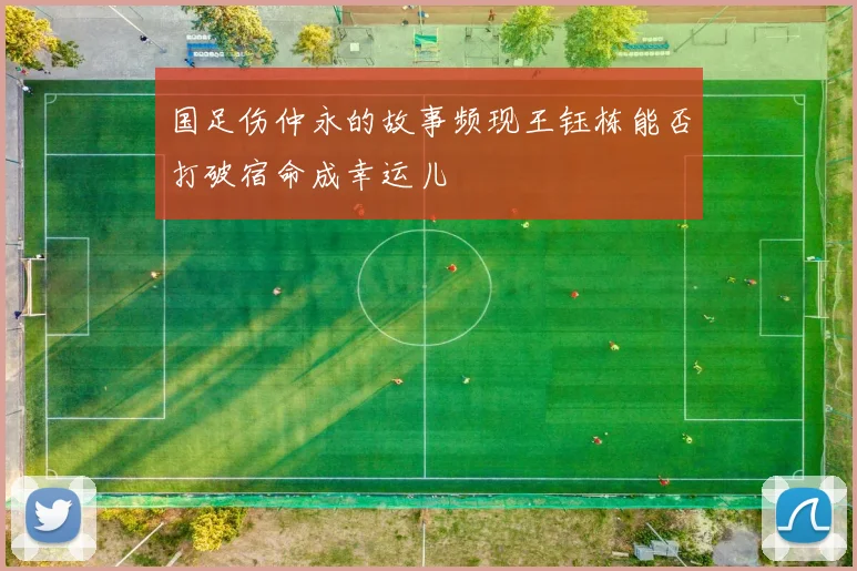 国足伤仲永的故事频现王钰栋能否打破宿命成幸运儿