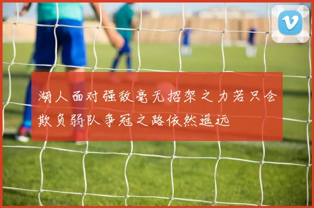 湖人面对强敌毫无招架之力若只会欺负弱队争冠之路依然遥远