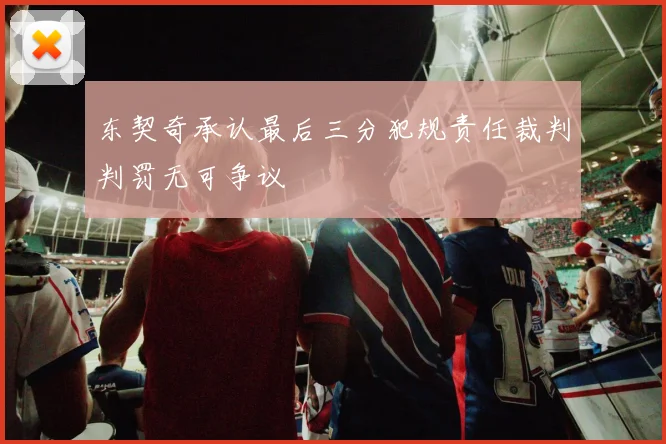 东契奇承认最后三分犯规责任裁判判罚无可争议