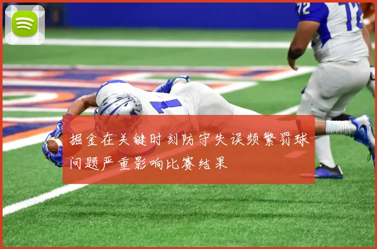 掘金在关键时刻防守失误频繁罚球问题严重影响比赛结果