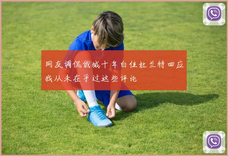 网友调侃俄城十年白住杜兰特回应我从未在乎过这些评论