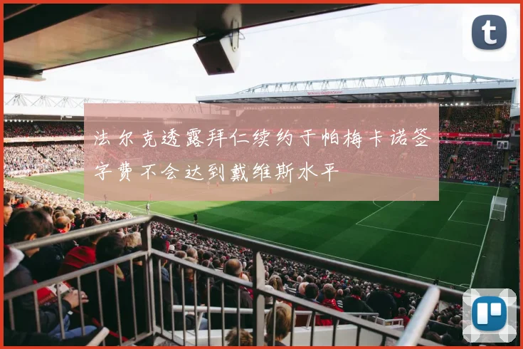 法尔克透露拜仁续约于帕梅卡诺签字费不会达到戴维斯水平