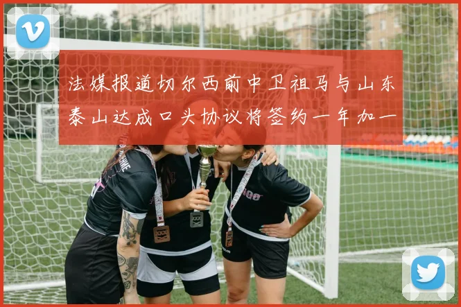 法媒报道切尔西前中卫祖马与山东泰山达成口头协议将签约一年加一年