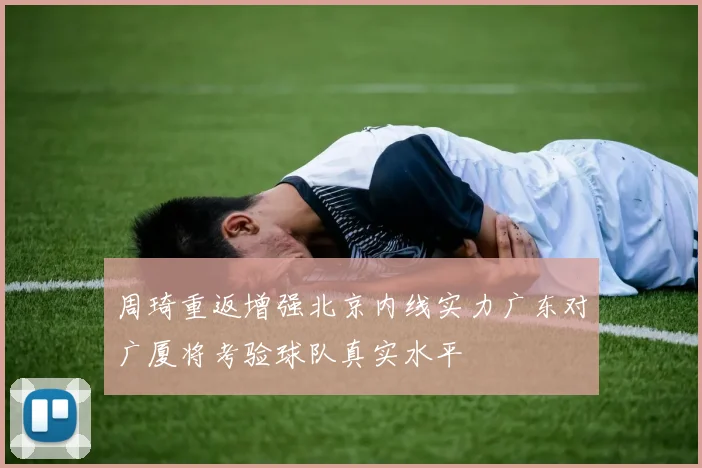 周琦重返增强北京内线实力广东对广厦将考验球队真实水平