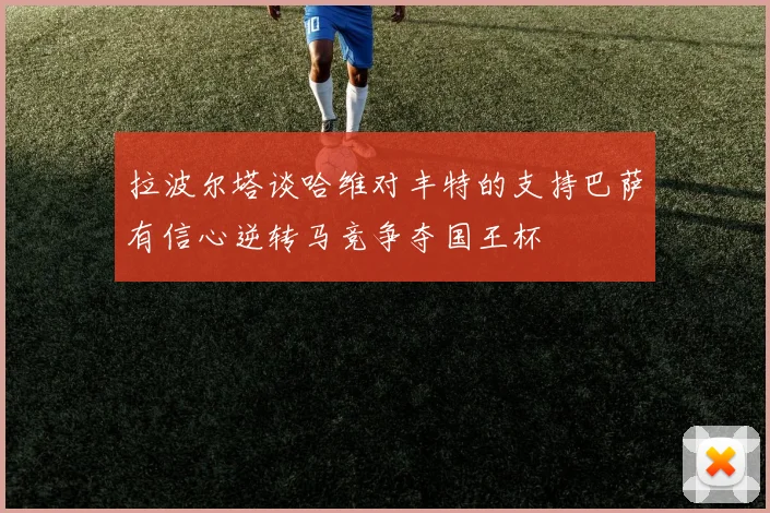 拉波尔塔谈哈维对丰特的支持巴萨有信心逆转马竞争夺国王杯