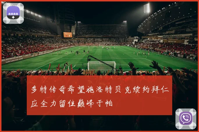 多特传奇希望施洛特贝克续约拜仁应全力留住巅峰于帕