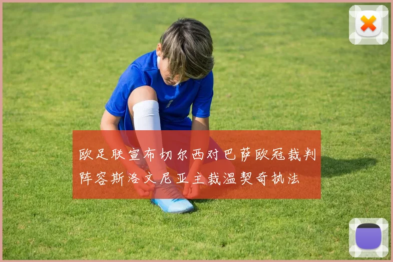 欧足联宣布切尔西对巴萨欧冠裁判阵容斯洛文尼亚主裁温契奇执法