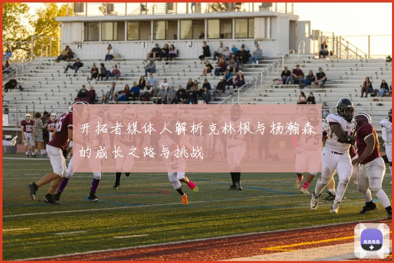 开拓者媒体人解析克林根与杨瀚森的成长之路与挑战